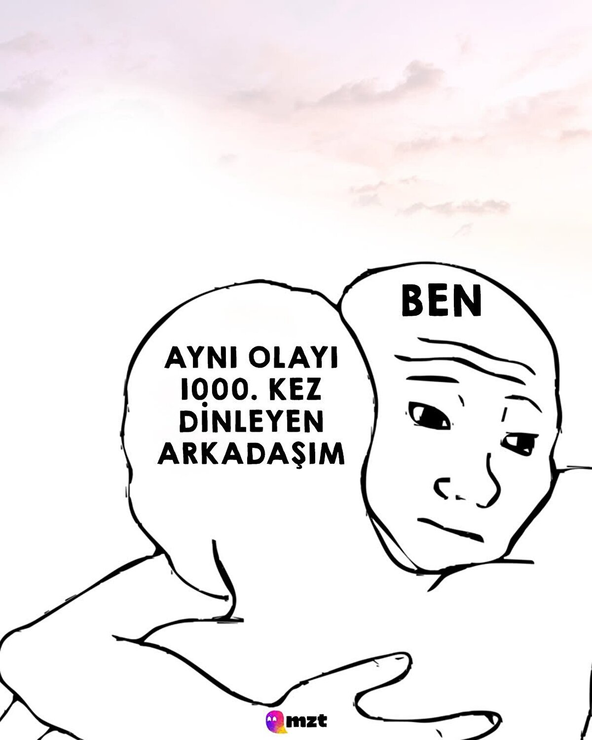 Aynı olayı 1000. kez dinleyen arkadaşım