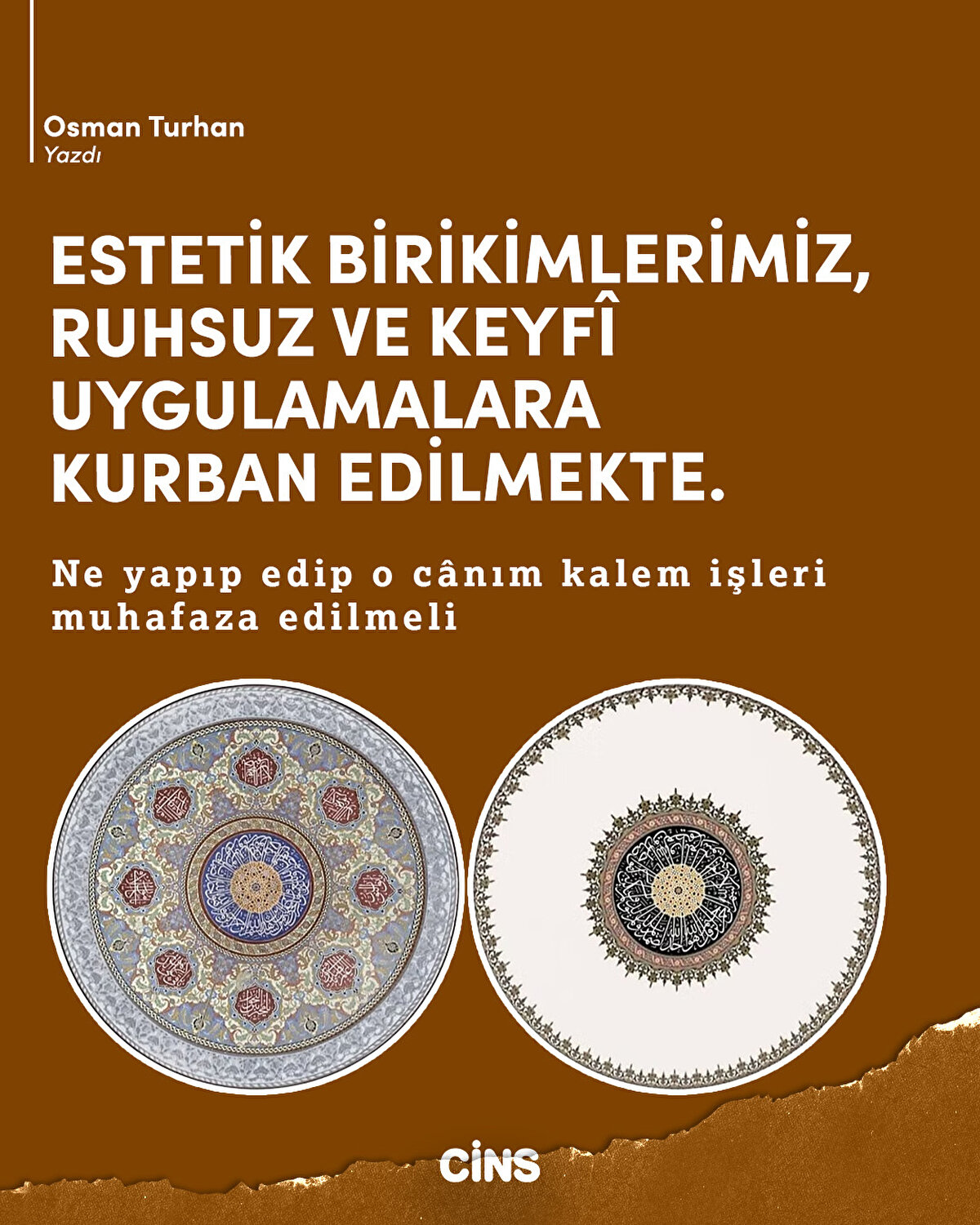 ESTETİK BİRİKİMLERİMİZ,
RUHSUZ VE KEYFÎ
UYGULAMALARA
KURBAN EDİLMEKTE.
Ne yapıp edip o cânım kalem işleri muhafaza edilmeli