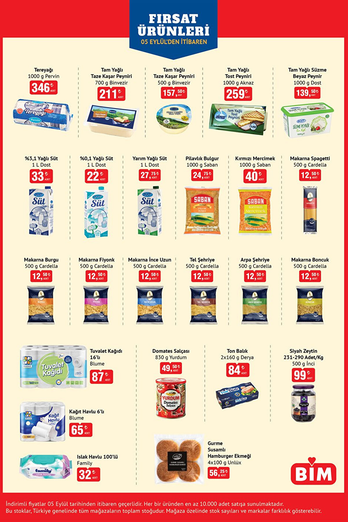 Pervin Tereyağı 1000 g: 346 lira <br><br>Binvezir Tam Yağlı Taze Kaşar Peyniri 700 g: 211 lira <br><br>Binvezir Tam Yağlı Taze Kaşar Peyniri 500 g: 157,50 lira <br><br>Aknaz Tam Yağlı Tost Peyniri 1000 g: 259 lira <br><br>Dost Tam Yağlı Süzme Beyaz Peynir 1000 g: 139,50 lira <br><br>Dost %3,1 Yağlı Süt 1 L: 33 lira <br><br>Dost %0,1 Yağlı Süt 1 L: 22 lira <br><br>Dost Yarım Yağlı Süt 1 L: 27,75 lira <br><br>Saban Pilavlık Bulgur 1000 g: 24,75 lira <br><br>Saban Kırmızı Mercimek 1000 g: 40 lira <br><br>Cardella Makarna Çeşitleri (Spagetti, Burgu, Fiyonk, vb.) 500 g: 12,50 lira <br><br>Cardella Şehriye Çeşitleri (Tel, Arpa) 500 g: 12,50 lira <br><br>Blume Tuvalet Kağıdı 16’lı: 87 lira <br><br>Blume Kağıt Havlu 6’lı: 65 lira <br><br>Family Islak Havlu 100’lü: 32 lira <br><br>Yurdum Domates Salçası 830 g: 49,50 lira <br><br>Derya Ton Balık 2×160 g: 84 lira <br><br>İnci Siyah Zeytin (231-290 Adet/Kg) 500 g: 99 lira <br><br>Unlüx Gurme Susamlı Hamburger Ekmeği 4×100 g: 56,25 lira 