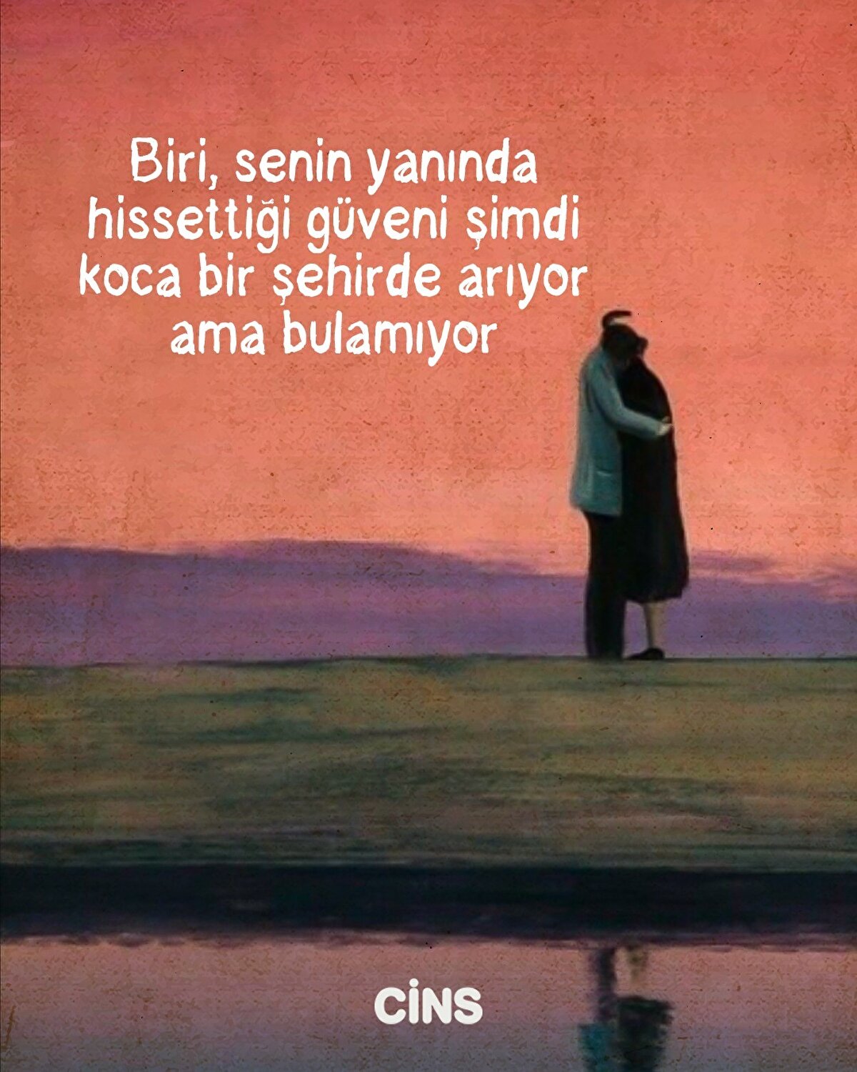 Biri, senin yanında hissettiği güveni şimdi koca bir şehirde arıyor ama bulamıyor