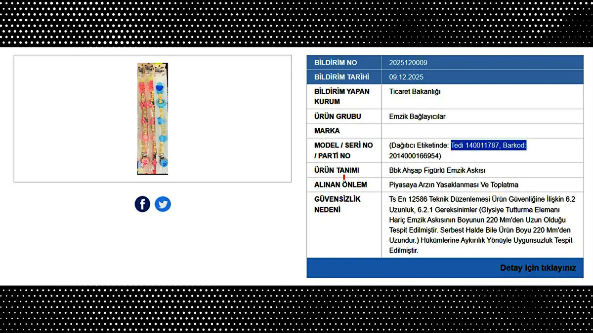 Bebeklere yönelik emzik bağlayıcının (askı) boyunun standartlardan uzun olduğu tespit edildi. Bu durumun bebekler için boğulma riski taşıdığı belirtilerek ürünün piyasadan toplatılmasına karar verildi.