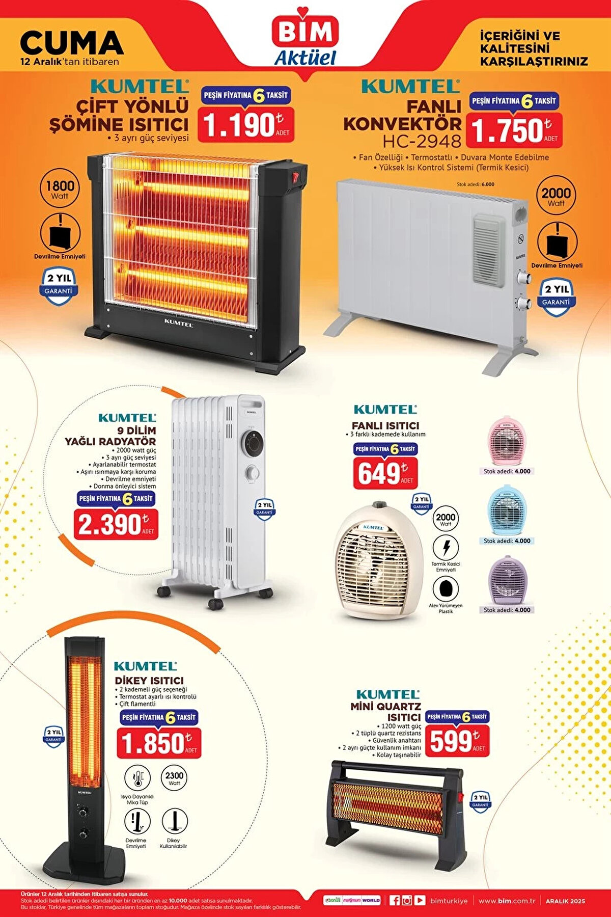 Kışa Hazırlık: Isıtıcılar ve Ev Tekstili Ürünleri<br><br>Havaların soğumasıyla birlikte BİM 12 Aralık 2025 kataloğunda ısıtıcı çeşitlerine geniş yer ayrıldı. Ayrıca yorgan, battaniye ve polar ürünler de kışlık ihtiyaçları karşılamak üzere satışta.<br><br>BİM Isıtıcı Fiyatları<br><br>9 Dilim Yağlı Radyatör: 2.390 TL<br><br>Dikey Isıtıcı: 1.850 TL<br><br>Fanlı Konvektör: 1.750 TL<br><br>Çift Yönlü Şömine Isıtıcı: 1.190 TL<br><br>Fanlı Isıtıcı: 649 TL