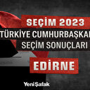 Edirne Cumhurbaşkanlığı Seçim Sonuçları 2023: Edirne Erdoğan ve Kılıçdaroğlu Oy Oranı