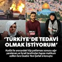 İsrail zulmünden kurtuldu: Türkiye'de tedavi olmak istiyor