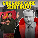 Göz göre göre şehit oldu
