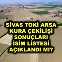 Sivas TOKİ arsa kura sonuçları belli oldu mu?