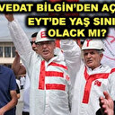 EYT'de yaş sınırı olacak mı? Vedat Bilgin emeklilik düzenlemesine ilişkin tüm merak edilenleri cevapladı!