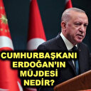 Cumhurbaşkanı Erdoğan'ın açıkladığı müjde nedir?
