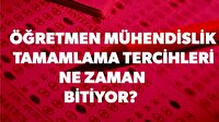 Öğretmen mühendislik tamamlama tercihleri ne zaman bitiyor? 2017