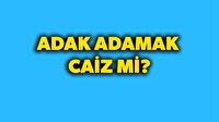 Adak adamak caiz mi? Adağın yerine getirilmesi şart mıdır?