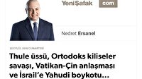 Thule üssü, Ortodoks kiliseler savaşı, Vatikan-Çin anlaşması ve İsrail’e Yahudi boykotu...