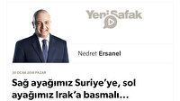 Sağ ayağımız Suriye’ye, sol ayağımız Irak’a basmalı...