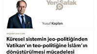 Küresel sistemin jeo-politiğinden Vatikan’ın teo-politiğine İslâm’ın dönüştürülmesi mücadelesi