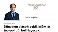 Dünyanın alacağı şekli, İslâm’ın teo-politiği belirleyecek...