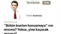 “Bütün bunları konuşmaya” var mısınız? Yoksa, yine kaçacak mısınız?