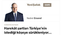 Harekât şartları Türkiye’nin istediği köşeye sürükleniyor...