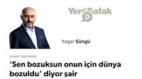 ‘Sen bozuksun onun için dünya bozuldu’ diyor şair