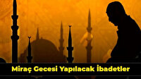Miraç gecesi yapılacak ibadetler nelerdir? 100 geceye denk Miraç Kandilinde Ne Yapılmalı?