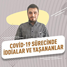 Hep birlikte hatırlayalım: COVID-19 sürecinde iddialar ve yaşananlar