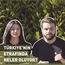 Türkiye'nin etrafında her açıdan neler olup bitiyor?