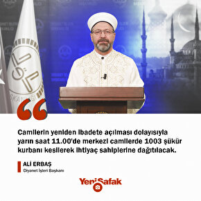 Diyanet İşleri Başkanı Ali Erbaş: Camilerin yeniden ibadete açılması dolayısıyla yarın saat 11.00de merkezi camilerde 1003 şükür kurbanı kesilerek ihtiyaç sahiplerine dağıtılacak.