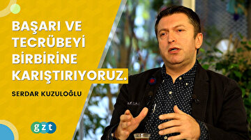 Serdar Kuzuloğlu: “Başarı ve tecrübeyi birbirine karıştırıyoruz.”