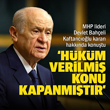 MHP Genel Başkanı Bahçeliden Kaftancıoğlu açıklaması: Türk yargısı kararını vermiş, konu kapanmıştır
