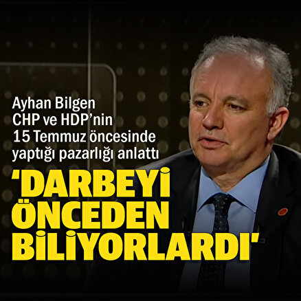 Ayhan Bilgen CHP ve HDPnin 15 Temmuz öncesinde yaptığı pazarlığı anlattı