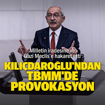 Kılıçdaroğlundan TBMMde provokasyon: Milletin iradesine ve Gazi Meclise hakaret etti