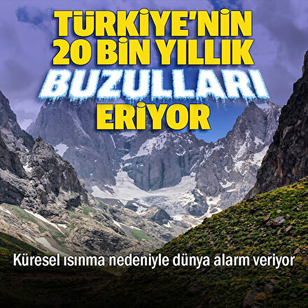 Türkiye’nin 20 bin yıllık buzulları eriyor