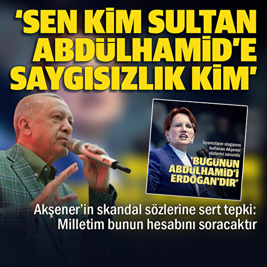 Cumhurbaşkanı Erdoğan'dan Akşener'e sert tepki: Sen kim Sultan Abdülhamid'e saygısızlık kim?