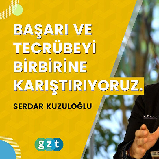 Serdar Kuzuloğlu: “Başarı ve tecrübeyi birbirine karıştırıyoruz.”