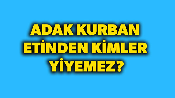Adak kurban eti yenir mi, kimler yiyemez Adak kurban hükmü nedir?