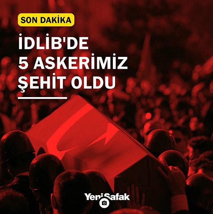 İdlib'de 5 askerimiz şehit oldu, 5 asker de yaralandı