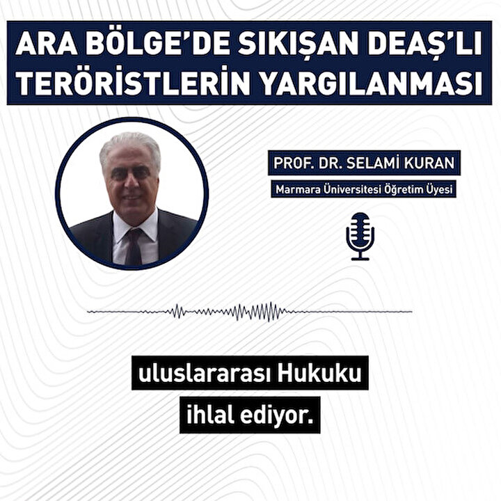 Uzman yanıtladı: 'Ara Bölge'de sıkışan DEAŞ'lı teröristler nasıl yargılanacak?
