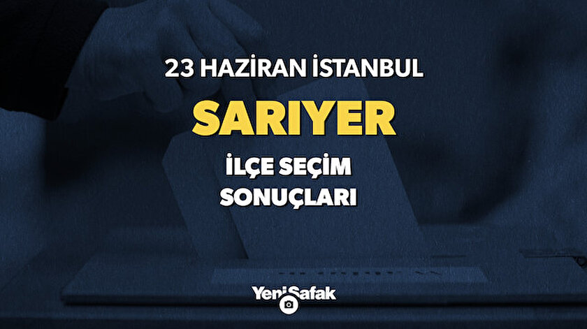 Sarıyer seçim sonuçları 23 Haziran seçim sonuçları