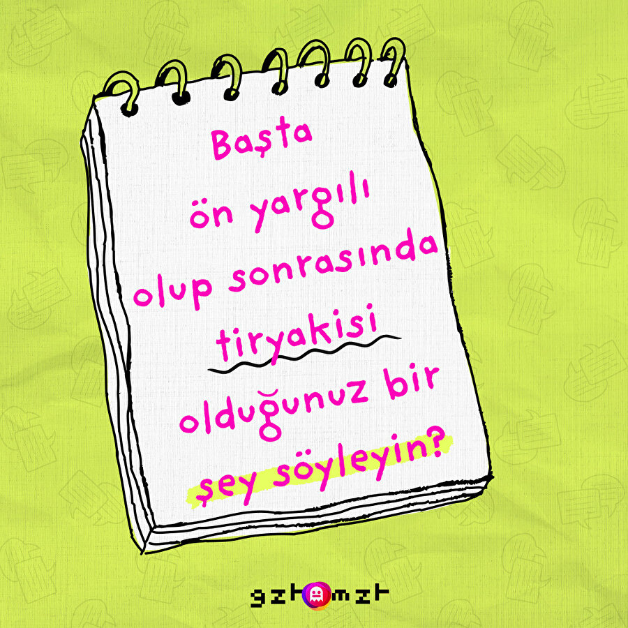 Başta ön yargılı olup sonrasında tiryakisi olduğunuz bir şey söyleyin?