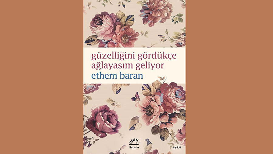GÜZELLİĞİNİ GÖRDÜKÇE AĞLAYASIM GELİYOR - ETHEM BARAN - İLETİŞİM YAYINLARI