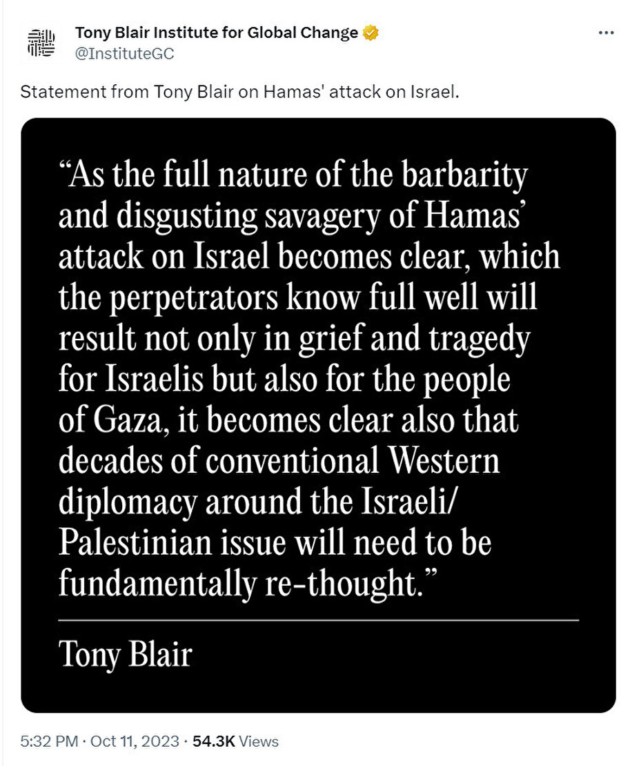 Blair, 11 Ekim'de Hamas'ın güney İsrail'deki saldırısını kınayan ve değişim çağrısında bulunan bir bildiri yayınladı: “Hamas'ın İsrail'e yönelik saldırısının barbarlığı ve iğrenç vahşeti, faillerin sadece İsrailliler için değil, aynı zamanda Gazze halkı için de acı ve trajediyle sonuçlanacağını çok iyi bildikleri bir şekilde ortaya çıktıkça, on yıllardır aynı durumun yaşandığı da açıkça ortaya çıkıyor. İsrail/Filistin meselesi etrafındaki geleneksel Batı diplomasisinin temelden yeniden düşünülmesi gerekecek.”