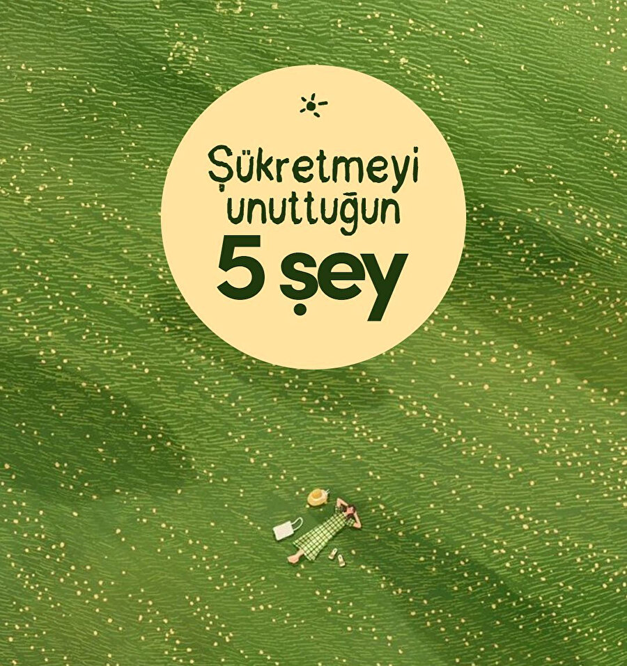 Şükretmeyi unuttuğun 5 şey