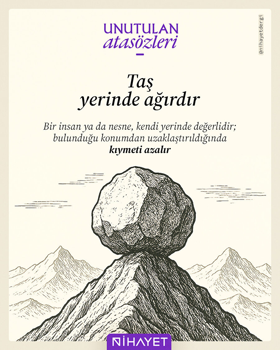 Bir insan ya da nesne, kendi yerinde anlamlıdır. Yerinden edildiğinde, kıymeti de ağırlığı da azalır.