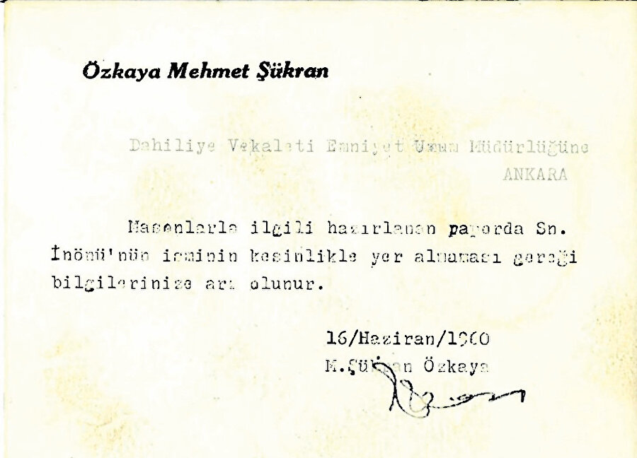 “Dâhiliye Vekâleti Emniyet Umum Müdürlüğü'ne / Masonlarla ilgili hazırlanan raporda Sn. İnönü'nün isminin kesinlikle yer almaması gereği bilgilerinize arz olunur. 16 Haziran 1960. M. Şükran Özkaya”