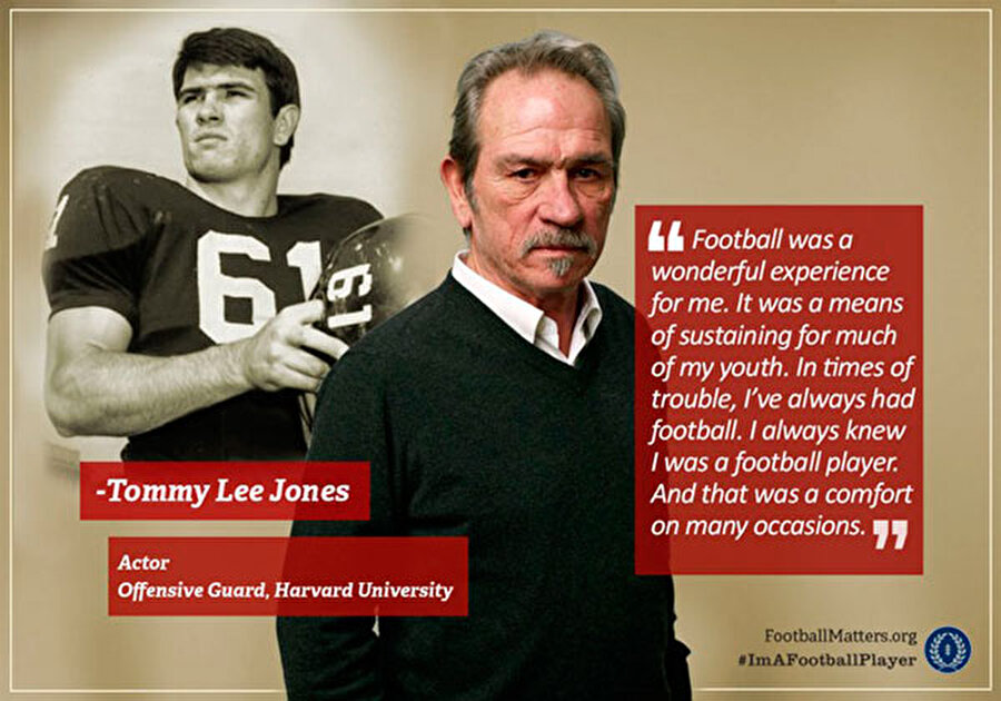 Tommy Lee Jones

                                    
                                    Ünlü aktör Harvard Üniversitesi'nin Amerikan Futbolu takımında oynuyordu. ABD'de Üniversite takımları NFL'e geçiş yapmak için büyük bir fırsattır. Zaten Tommy Lee Jones da Harvard'ı eğitimi için değil Amerikan futbolu için seçmişti.
                                
                                