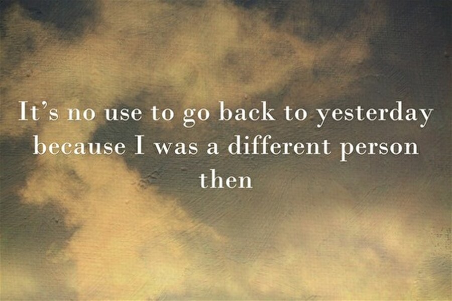 Geçmişe dönmenin bir anlamı yok. Çünkü geçmişteki ben ve şimdiki ben bambaşka iki insan.

                                    Lewis Carroll, Alice's Adventures in Wonderland
                                