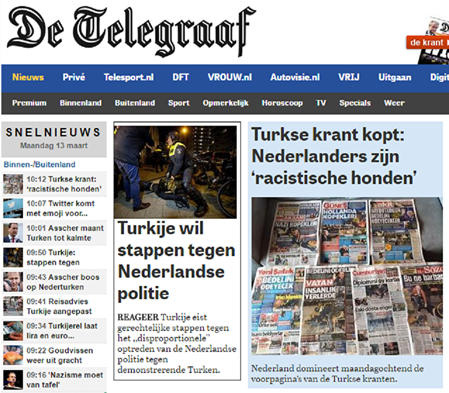 DE TELEGRAAF

                                    Hollanda'nın köklü gazetelerinden de Telegraaf; internet sitesinde Rotterdam'daki Türk konsolosluğu önünde yaşananlara değinirken, Cumhurbaşkanı Erdoğan'ın Hollanda'yı “yeniden” sert bir şekilde eleştirdiği ve “Lahey'in önümüzdeki parlamento seçimlerini Ankara ile olan ilişkilerine tercih etmesi halinde Hollanda'nın bunun faturasını ödeyeceğini” söylediği yer aldı.

Gazete, Almanya'nın Dam meydanında protesto yapan Türklere de sitesinde geniş yer verdi.

                                