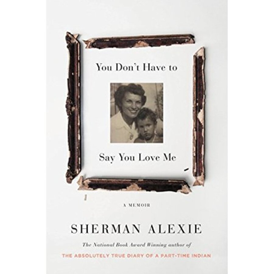 Sherman Alexie
"You Don't Have to Say You Love Me: A Memoir"