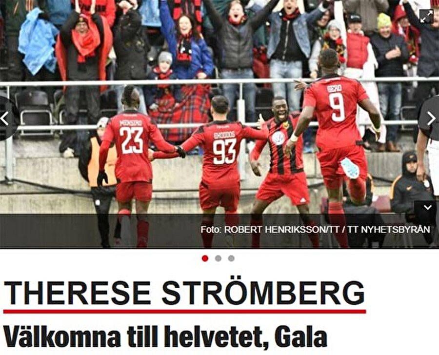 Cehenneme hoş geldin Galatasaray
İsveç'in önde gelen gazetesinde Therese Strömberg imzasıyla yayınlanan maç analizinde sarı-kırmızılı taraftarlarla özdeşleşmiş 'Cehenneme hoşgeldin' sloganına atıfta bulunuldu: "Hava 9 derece. Yağmur var rüzgar var. Östersunds da yapması gereken her şeyi yaptı. Cehenneme hoş geldin Galatasaray".