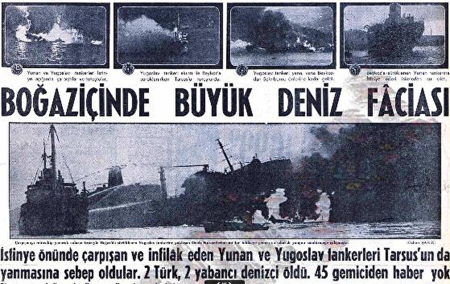 İstanbulluları yatağından kaldıran patlama

                                    
                                    
                                    
                                    15 Kasım 1979 tarihinde sabah saat 05:20 sularında şiddetli bir patlama sesiyle İstanbul uyanır. Çok geçmeden patlamanın nedeninin İstanbul Boğazı'nda sabaha karşı petrol yüklü 150 bin gros tonluk Independenta isimli tankerle bir gemi çarpışması sonucu gerçekleştiği ortaya çıkar. Patlama o denli şiddetlidir ki Boğaza bakan evlerin camlarını tuzla buz olur.
                                
                                
                                
                                