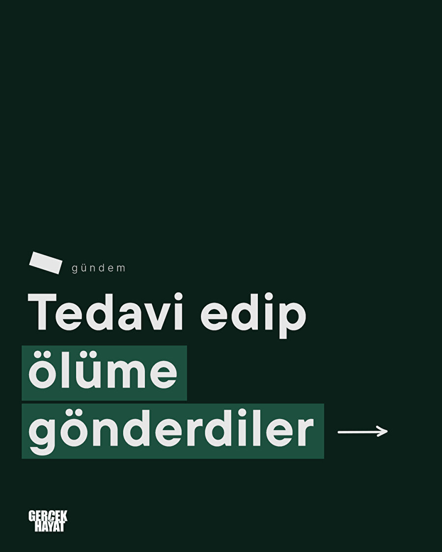 Tedavi edip ölüme gönderdiler
