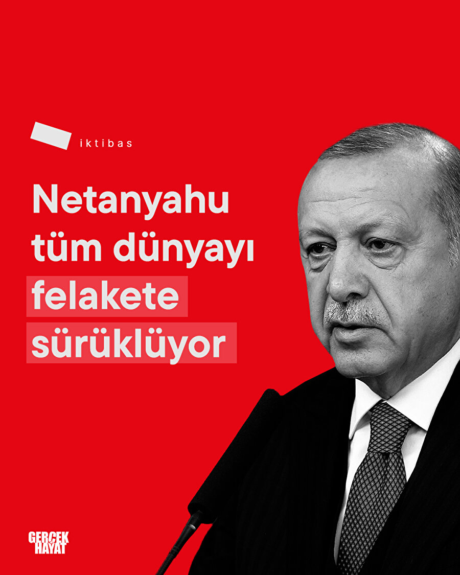 Erdoğan Cumhurbaşkanı: ''Netanyahu tüm dünyayı felakete sürüklüyor''